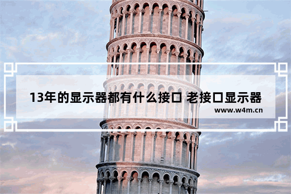 13年的显示器都有什么接口 老接口显示器