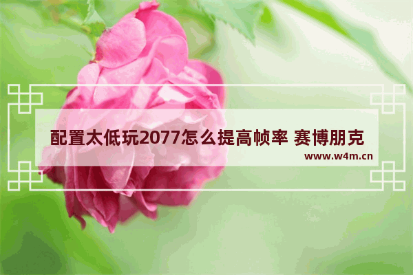 配置太低玩2077怎么提高帧率 赛博朋克2077cpu占用太高