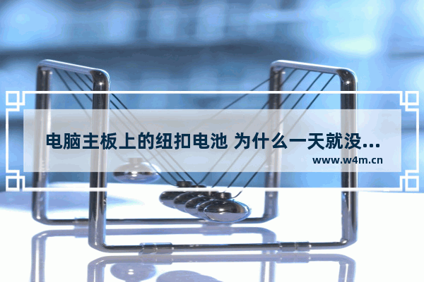 电脑主板上的纽扣电池 为什么一天就没有电了 电脑主板的小电池会没电么 电脑会怎样