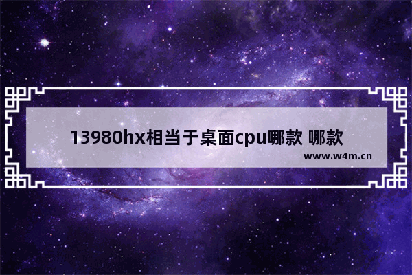 13980hx相当于桌面cpu哪款 哪款笔记本用的桌面cpu