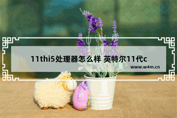 11thi5处理器怎么样 英特尔11代cpu发布时间性能