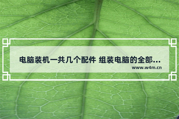 电脑装机一共几个配件 组装电脑的全部配件有哪些