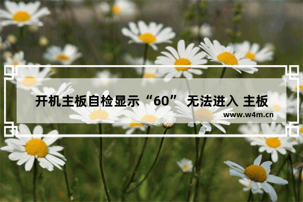 开机主板自检显示“60” 无法进入 主板报错69解决方法