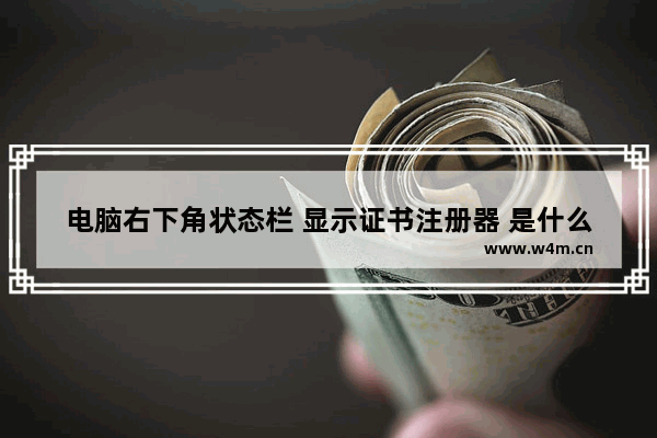 电脑右下角状态栏 显示证书注册器 是什么东西。不会是病毒吧 电脑主板操作证书