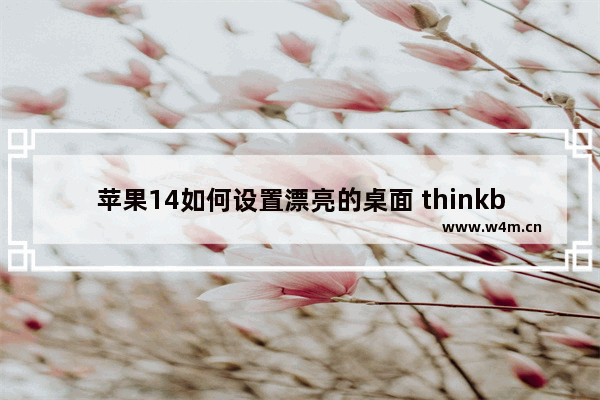 苹果14如何设置漂亮的桌面 thinkbook14+买多大屏幕好