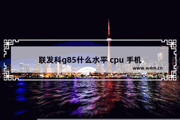 联发科g85什么水平 cpu 手机