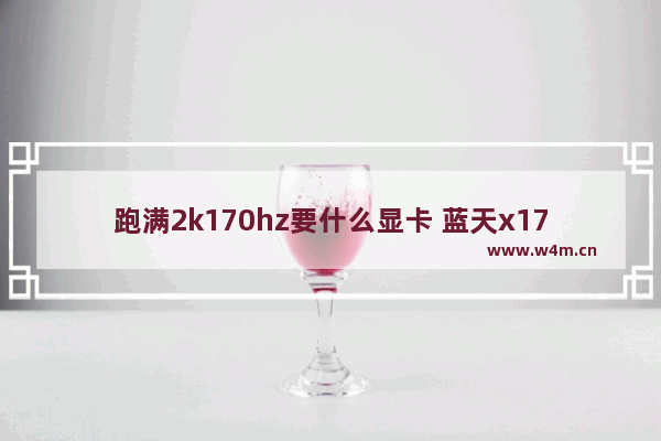 跑满2k170hz要什么显卡 蓝天x170是独显直连吗