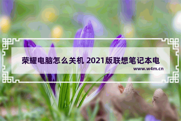 荣耀电脑怎么关机 2021版联想笔记本电脑怎么关机