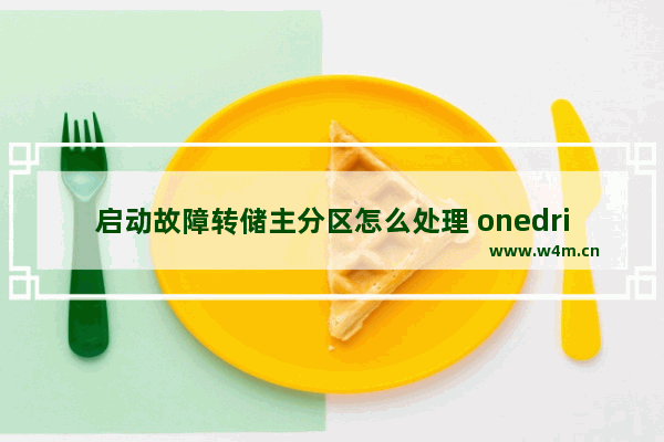 启动故障转储主分区怎么处理 onedrive占用磁盘怎么办