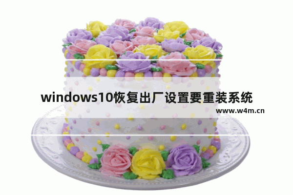 windows10恢复出厂设置要重装系统吗（选了全部删除的） 新电脑组装完怎么设置系统