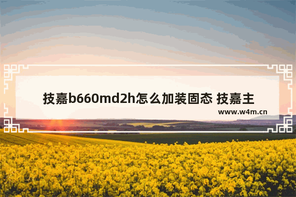 技嘉b660md2h怎么加装固态 技嘉主板加装固态硬盘详解