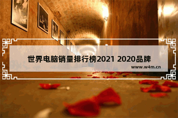 世界电脑销量排行榜2021 2020品牌电脑排行第一