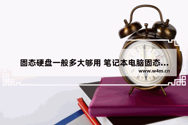 固态硬盘一般多大够用 笔记本电脑固态硬盘多大合适