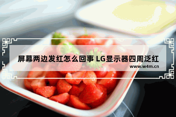 屏幕两边发红怎么回事 LG显示器四周泛红泛白怎样维修