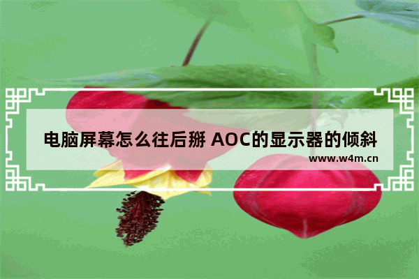 电脑屏幕怎么往后掰 AOC的显示器的倾斜度能不能调节