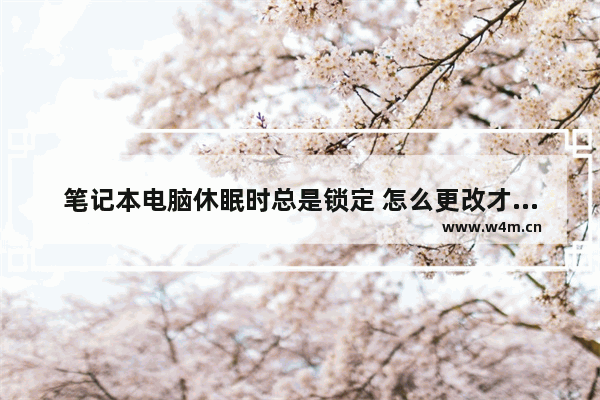 笔记本电脑休眠时总是锁定 怎么更改才能不锁定 怎么笔记本电脑不休眠