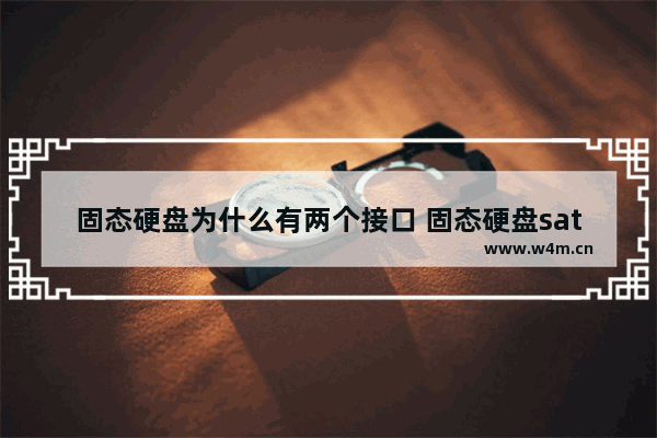 固态硬盘为什么有两个接口 固态硬盘sata接口类型