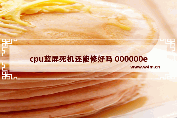 cpu蓝屏死机还能修好吗 000000e蓝屏怎么修复