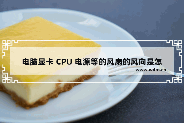 电脑显卡 CPU 电源等的风扇的风向是怎样的 显卡风扇风道