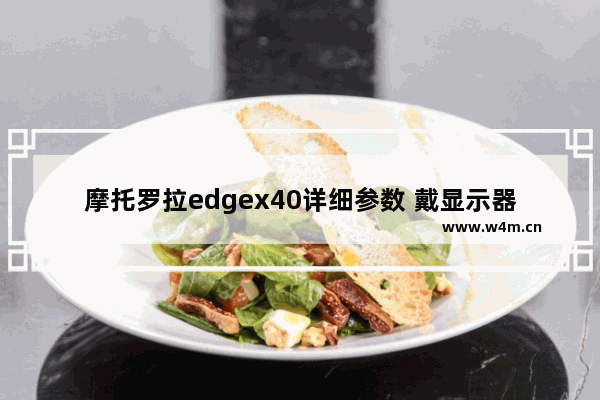 摩托罗拉edgex40详细参数 戴显示器摩托