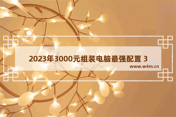 2023年3000元组装电脑最强配置 3000元组装电脑最强配置游戏