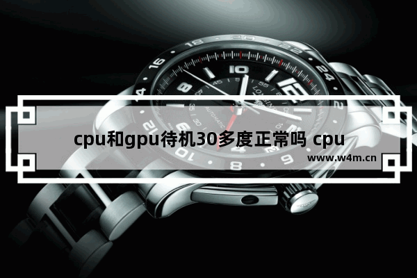 cpu和gpu待机30多度正常吗 cpu待机