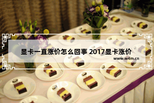 显卡一直涨价怎么回事 2017显卡涨价 挖矿