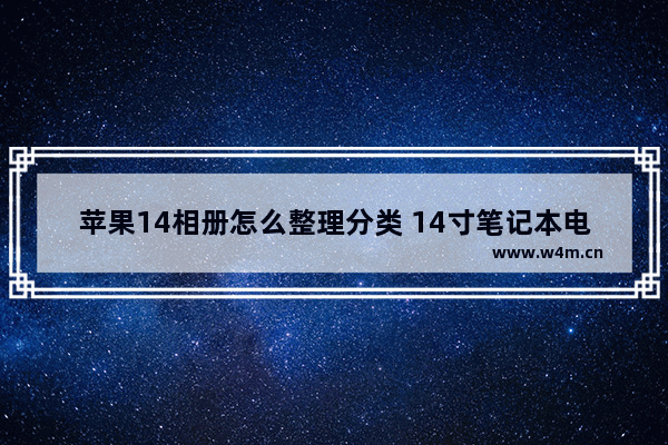 苹果14相册怎么整理分类 14寸笔记本电脑桌面整理