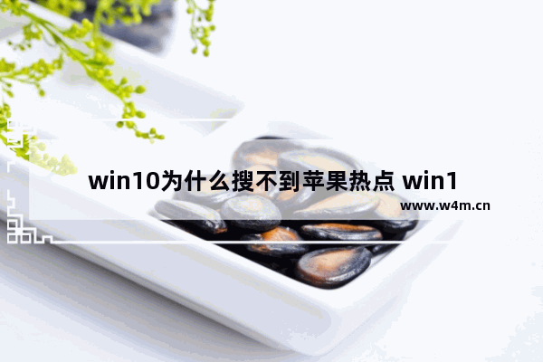 win10为什么搜不到苹果热点 win10笔记本电脑 热点