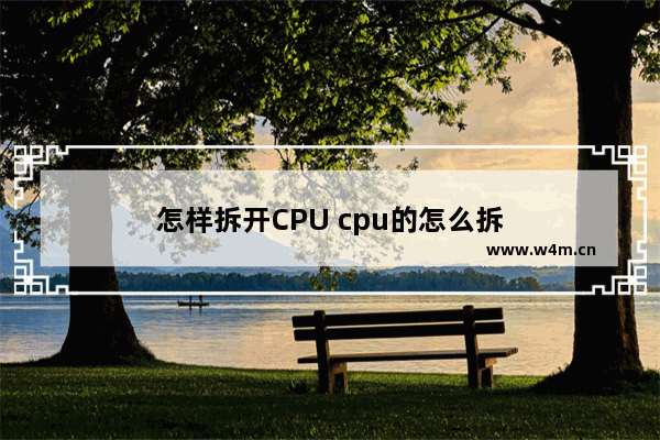 怎样拆开CPU cpu的怎么拆