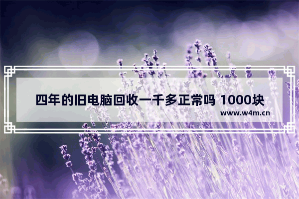 四年的旧电脑回收一千多正常吗 1000块cpu能提炼多少黄金