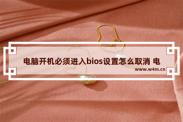 电脑开机必须进入bios设置怎么取消 电脑开机出现两个自选项 要按f1或者f2