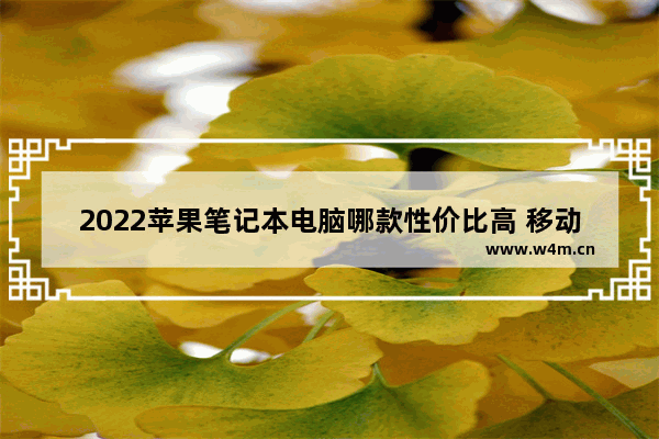 2022苹果笔记本电脑哪款性价比高 移动硬盘什么牌子可以配macbook笔记本