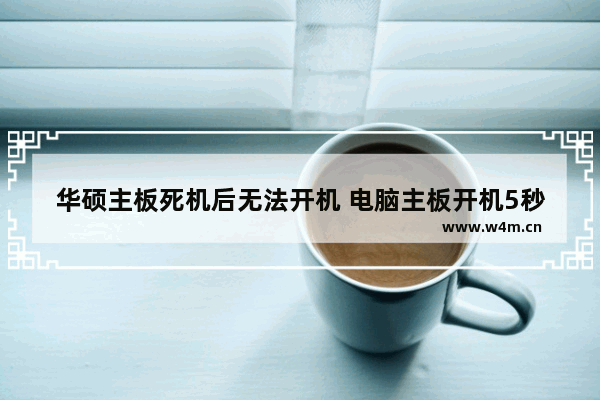 华硕主板死机后无法开机 电脑主板开机5秒死机