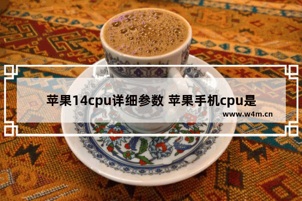 苹果14cpu详细参数 苹果手机cpu是