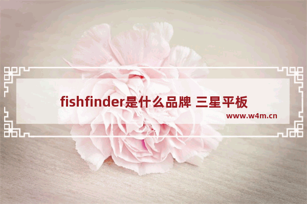 fishfinder是什么品牌 三星平板防水吗