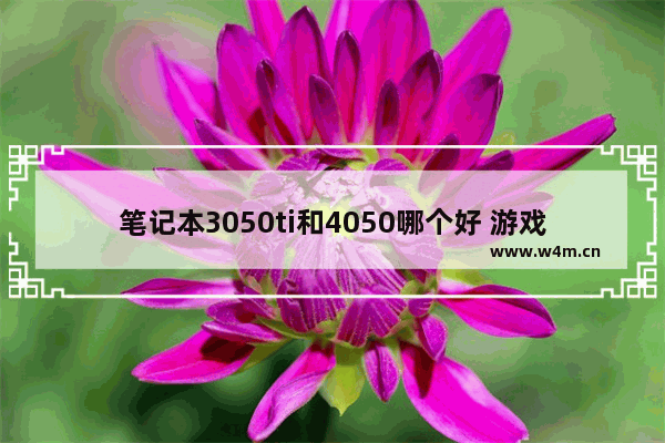 笔记本3050ti和4050哪个好 游戏本显卡性能上来说 980m强还是1050ti强