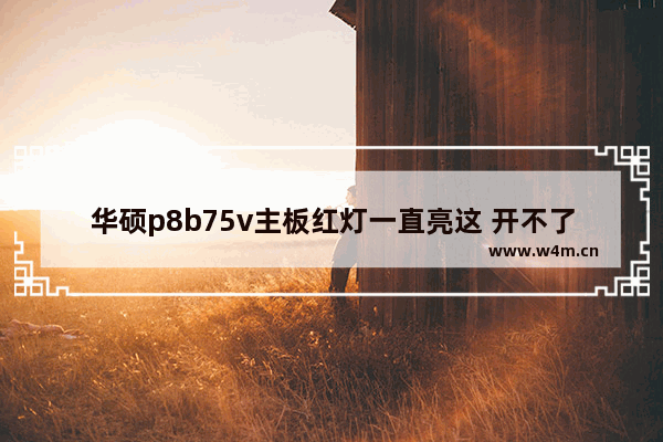 华硕p8b75v主板红灯一直亮这 开不了机 电脑开机华硕主板红灯闪烁