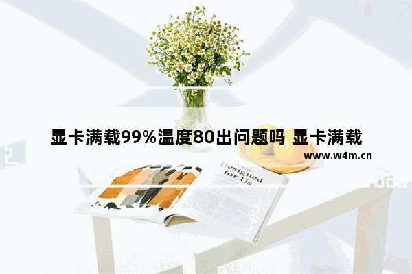 显卡满载99%温度80出问题吗 显卡满载80度