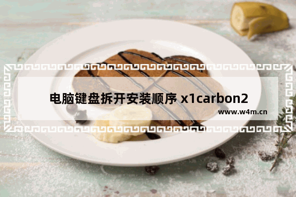 电脑键盘拆开安装顺序 x1carbon2017怎么换键盘