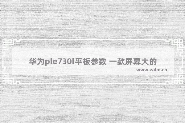 华为ple730l平板参数 一款屏幕大的平板电脑品牌