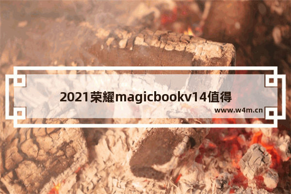 2021荣耀magicbookv14值得买吗 2021性价比最高的笔记本电脑