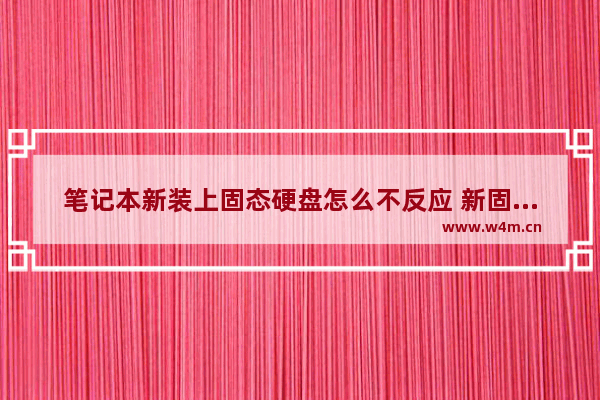 笔记本新装上固态硬盘怎么不反应 新固态硬盘无法识别