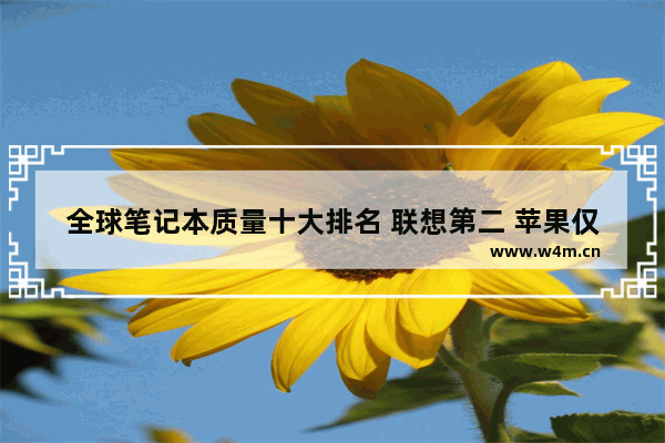 全球笔记本质量十大排名 联想第二 苹果仅排第四 2021笔记本销量前10品牌