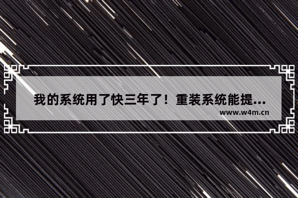 我的系统用了快三年了！重装系统能提高电脑的性能吗 组装电脑性能没发挥作用