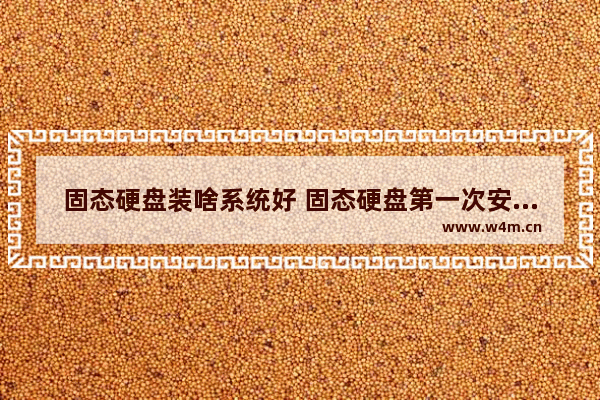 固态硬盘装啥系统好 固态硬盘第一次安装系统步骤