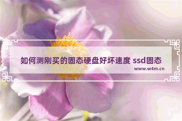 如何测刚买的固态硬盘好坏速度 ssd固态硬盘怎么测试