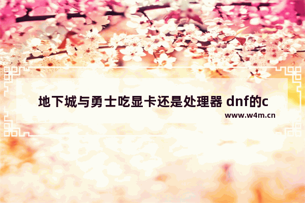 地下城与勇士吃显卡还是处理器 dnf的cpu