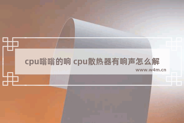 cpu嗡嗡的响 cpu散热器有响声怎么解决