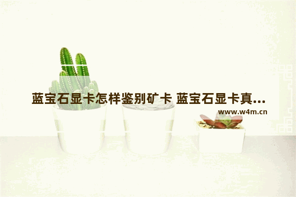 蓝宝石显卡怎样鉴别矿卡 蓝宝石显卡真伪查询